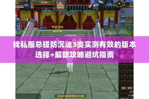 找私服总碰防沉迷3类实测有效的版本选择+解除攻略避坑指南