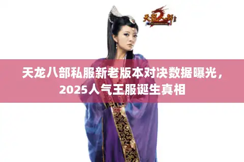 天龙八部私服新老版本对决数据曝光，2025人气王服诞生真相