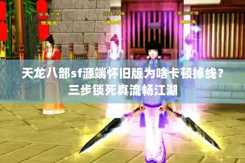天龙八部sf源端怀旧版为啥卡顿掉线？三步锁死真流畅江湖
