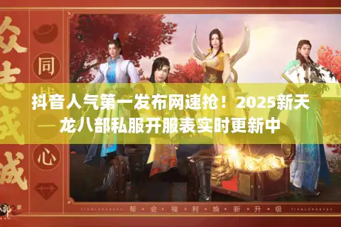 抖音人气第一发布网速抢!2025新天龙八部私服开服表实时更新中 抖音人气第一发布网速抢!2025新天龙八部私服开服表实时更新中