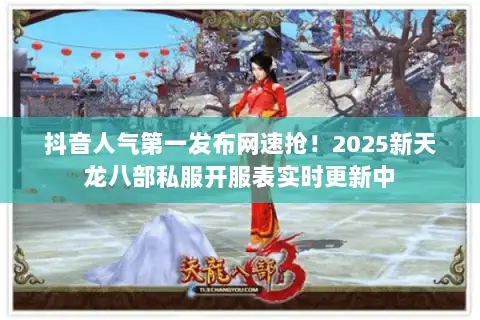 抖音人气第一发布网速抢!2025新天龙八部私服开服表实时更新中 抖音人气第一发布网速抢!2025新天龙八部私服开服表实时更新中