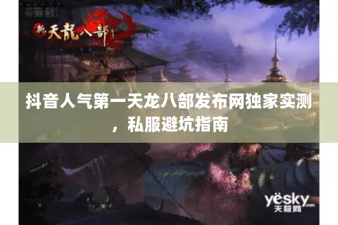 抖音人气第一天龙八部发布网独家实测,私服避坑指南 抖音人气第一天龙八部发布网独家实测,私服避坑指南