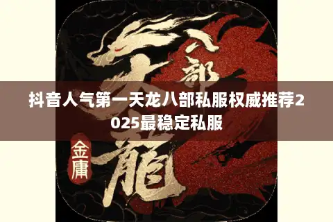 抖音人气第一天龙八部私服权威推荐2025最稳定私服 抖音人气第一天龙八部私服权威推荐2025最稳定私服