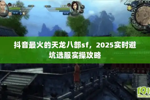 抖音最火的天龙八部sf,2025实时避坑选服实操攻略 抖音最火的天龙八部sf,2025实时避坑选服实操攻略