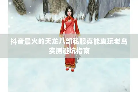 抖音最火的天龙八部私服真能爽玩老鸟实测避坑指南