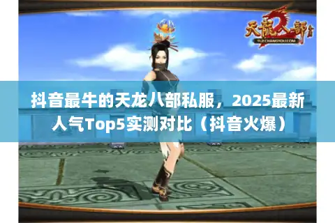 抖音最牛的天龙八部私服，2025最新人气Top5实测对比（抖音火爆）