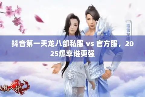 抖音第一天龙八部私服 vs 官方服,2025爆率谁更强 抖音第一天龙八部私服 vs 官方服,2025爆率谁更强