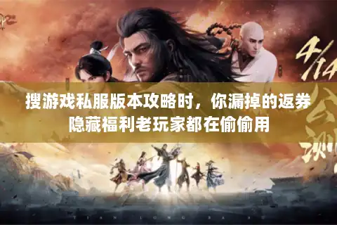 搜游戏私服版本攻略时，你漏掉的返券隐藏福利老玩家都在偷偷用