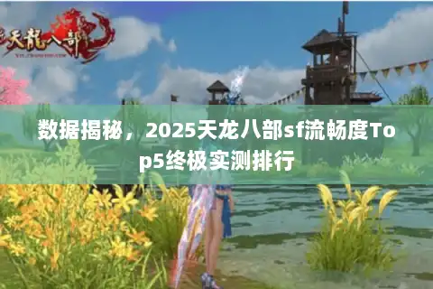数据揭秘，2025天龙八部sf流畅度Top5终极实测排行