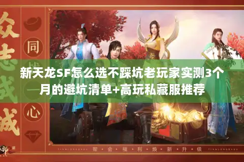 新天龙SF怎么选不踩坑老玩家实测3个月的避坑清单+高玩私藏服推荐