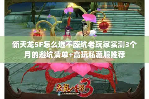 新天龙SF怎么选不踩坑老玩家实测3个月的避坑清单+高玩私藏服推荐