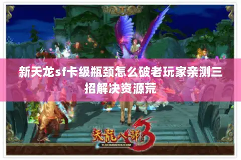 新天龙sf卡级瓶颈怎么破老玩家亲测三招解决资源荒