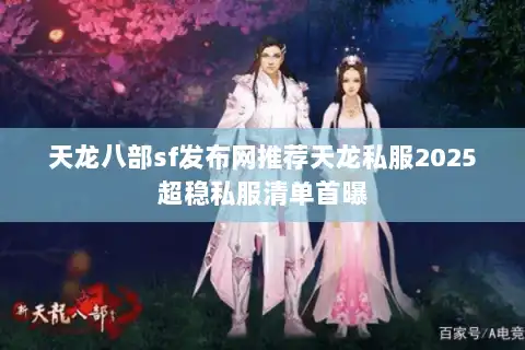 天龙八部sf发布网推荐天龙私服2025超稳私服清单首曝