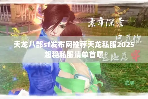 天龙八部sf发布网推荐天龙私服2025超稳私服清单首曝