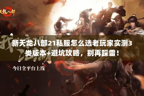新天龙八部21私服怎么选老玩家实测3类版本+避坑攻略，别再踩雷！