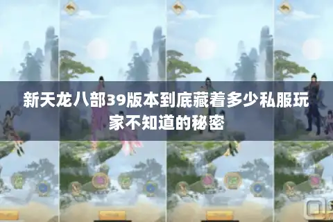新天龙八部39版本到底藏着多少私服玩家不知道的秘密