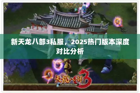 新天龙八部3私服，2025热门版本深度对比分析