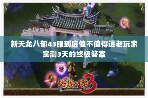 新天龙八部43服到底值不值得进老玩家实测3天的终极答案 新天龙八部43服到底值不值得进老玩家实测3天的终极答案