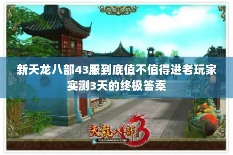 新天龙八部43服到底值不值得进老玩家实测3天的终极答案 新天龙八部43服到底值不值得进老玩家实测3天的终极答案