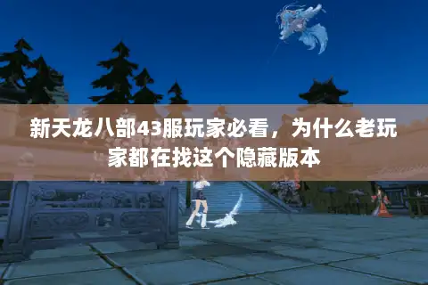 新天龙八部43服玩家必看,为什么老玩家都在找这个隐藏版本 新天龙八部43服玩家必看,为什么老玩家都在找这个隐藏版本
