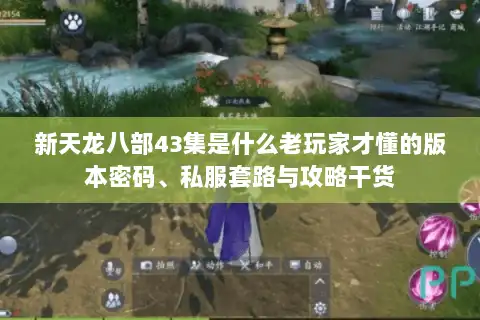 新天龙八部43集是什么老玩家才懂的版本密码、私服套路与攻略干货 新天龙八部43集是什么老玩家才懂的版本密码、私服套路与攻略干货