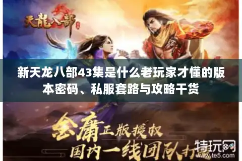 新天龙八部43集是什么老玩家才懂的版本密码、私服套路与攻略干货 新天龙八部43集是什么老玩家才懂的版本密码、私服套路与攻略干货