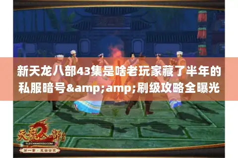 新天龙八部43集是啥老玩家藏了半年的私服暗号&amp;刷级攻略全曝光