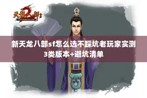 新天龙八部sf怎么选不踩坑老玩家实测3类版本+避坑清单 新天龙八部sf怎么选不踩坑老玩家实测3类版本+避坑清单