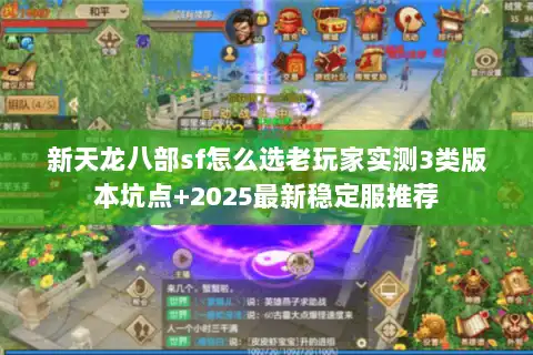 新天龙八部sf怎么选老玩家实测3类版本坑点+2025最新稳定服推荐