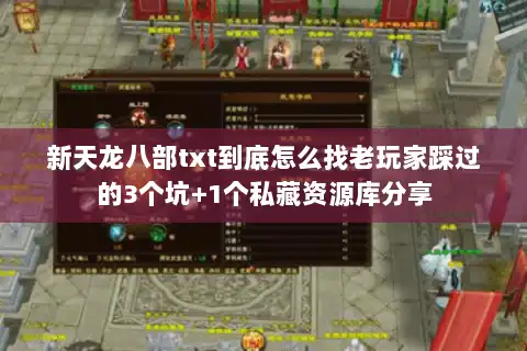 新天龙八部txt到底怎么找老玩家踩过的3个坑+1个私藏资源库分享 新天龙八部txt到底怎么找老玩家踩过的3个坑+1个私藏资源库分享