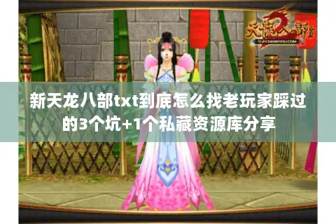 新天龙八部txt到底怎么找老玩家踩过的3个坑+1个私藏资源库分享 新天龙八部txt到底怎么找老玩家踩过的3个坑+1个私藏资源库分享