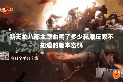 新天龙八部主题曲藏了多少私服玩家不知道的版本密码