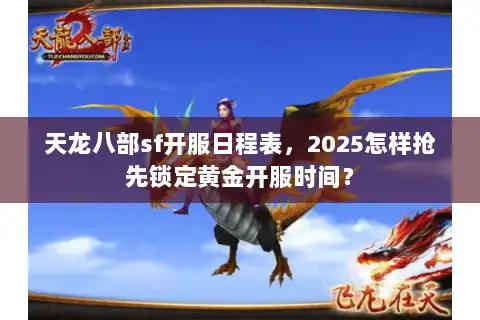 天龙八部sf开服日程表,2025怎样抢先锁定黄金开服时间? 天龙八部sf开服日程表,2025怎样抢先锁定黄金开服时间?