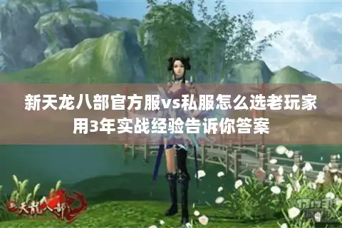 新天龙八部官方服vs私服怎么选老玩家用3年实战经验告诉你答案