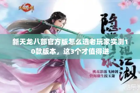 新天龙八部官方版怎么选老玩家实测10款版本，这3个才值得进