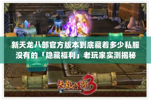 新天龙八部官方版本到底藏着多少私服没有的「隐藏福利」老玩家实测揭秘