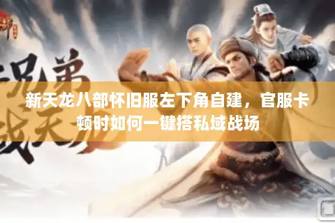 新天龙八部怀旧服左下角自建，官服卡顿时如何一键搭私域战场
