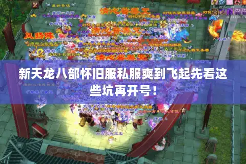 新天龙八部怀旧服私服爽到飞起先看这些坑再开号! 新天龙八部怀旧服私服爽到飞起先看这些坑再开号!
