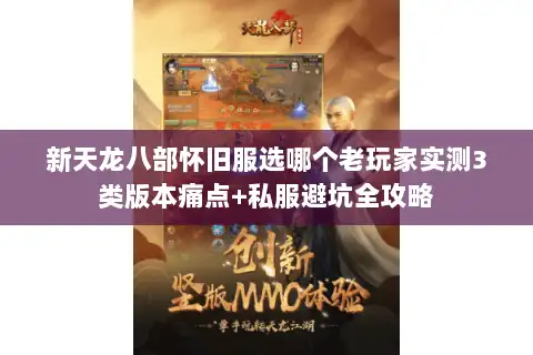 新天龙八部怀旧服选哪个老玩家实测3类版本痛点+私服避坑全攻略