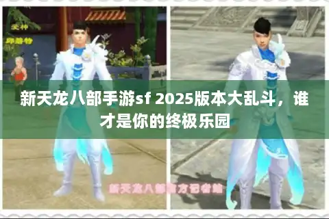 新天龙八部手游sf 2025版本大乱斗,谁才是你的终极乐园 新天龙八部手游sf 2025版本大乱斗,谁才是你的终极乐园