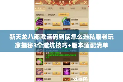 新天龙八部激活码到底怎么选私服老玩家揭秘3个避坑技巧+版本适配清单