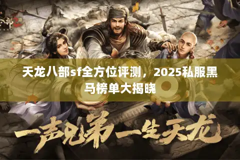 天龙八部sf全方位评测,2025私服黑马榜单大揭晓 天龙八部sf全方位评测,2025私服黑马榜单大揭晓