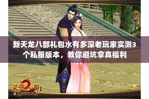 新天龙八部礼包水有多深老玩家实测3个私服版本，教你避坑拿真福利