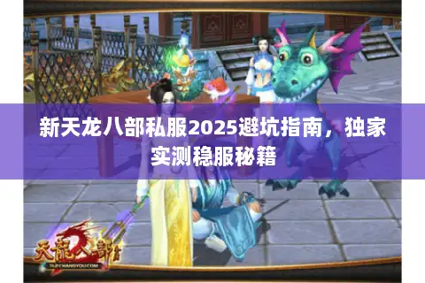 新天龙八部私服2025避坑指南，独家实测稳服秘籍