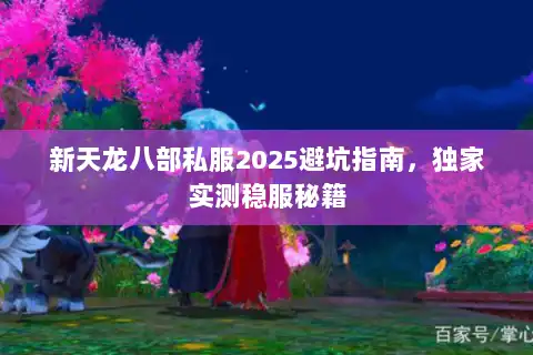 新天龙八部私服2025避坑指南，独家实测稳服秘籍