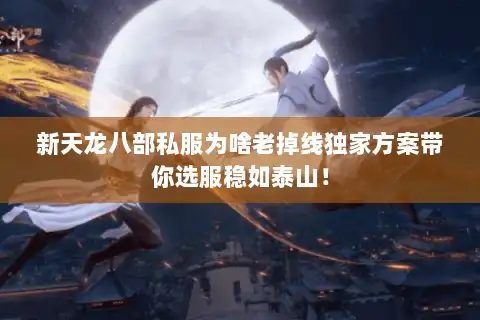 新天龙八部私服为啥老掉线独家方案带你选服稳如泰山! 新天龙八部私服为啥老掉线独家方案带你选服稳如泰山!