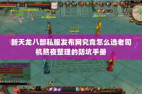 新天龙八部私服发布网究竟怎么选老司机熬夜整理的防坑手册