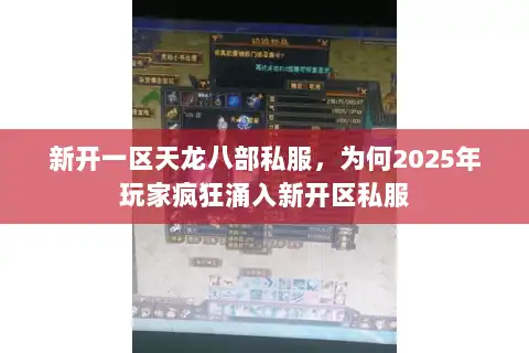 新开一区天龙八部私服,为何2025年玩家疯狂涌入新开区私服 新开一区天龙八部私服,为何2025年玩家疯狂涌入新开区私服