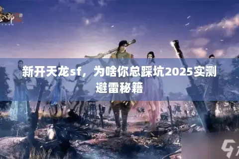新开天龙sf，为啥你总踩坑2025实测避雷秘籍