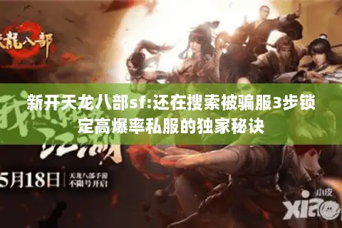 新开天龙八部sf:还在搜索被骗服3步锁定高爆率私服的独家秘诀 新开天龙八部sf:还在搜索被骗服3步锁定高爆率私服的独家秘诀